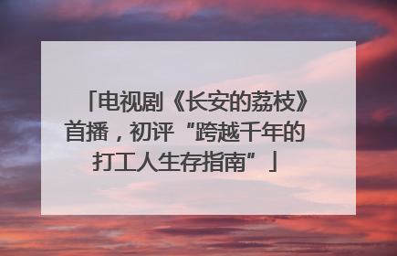 电视剧《长安的荔枝》首播，初评“跨越千年的打工人生存指南”