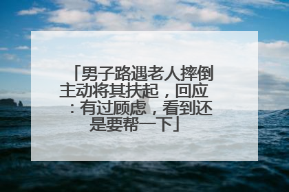 男子路遇老人摔倒主动将其扶起，回应：有过顾虑，看到还是要帮一下