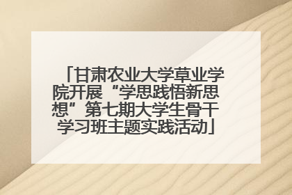 甘肃农业大学草业学院开展“学思践悟新思想”第七期大学生骨干学习班主题实践活动