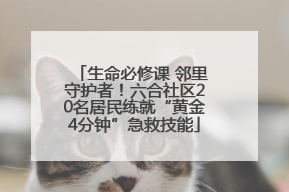 生命必修课 邻里守护者！六合社区20名居民练就“黄金4分钟”急救技能
