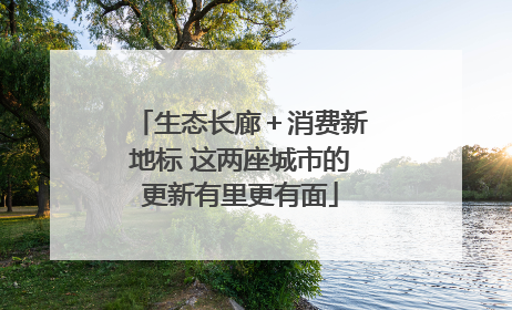 生态长廊＋消费新地标 这两座城市的更新有里更有面
