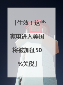 生效！这些家电进入美国将被加征50%关税