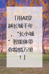 用AI穿越长城千年，“长小城”智能体带你粽情万里！