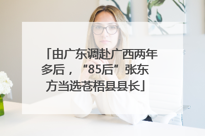 由广东调赴广西两年多后，“85后”张东方当选苍梧县县长