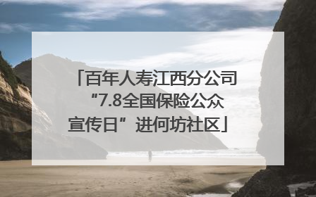 百年人寿江西分公司“7.8全国保险公众宣传日”进何坊社区