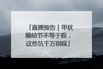 直播预告｜甲状腺结节不等于癌，这些坑千万别踩