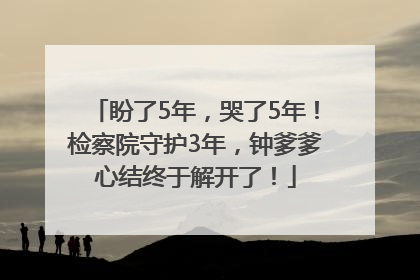 盼了5年，哭了5年！检察院守护3年，钟爹爹心结终于解开了！