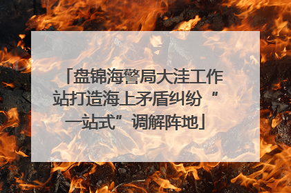 盘锦海警局大洼工作站打造海上矛盾纠纷“一站式”调解阵地