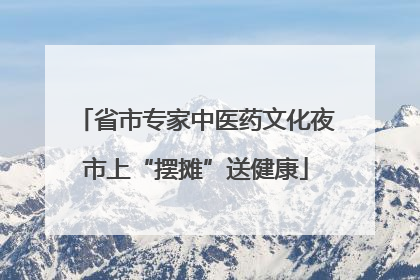 省市专家中医药文化夜市上“摆摊”送健康