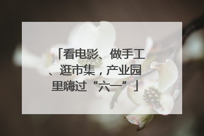 看电影、做手工、逛市集，产业园里嗨过“六一”