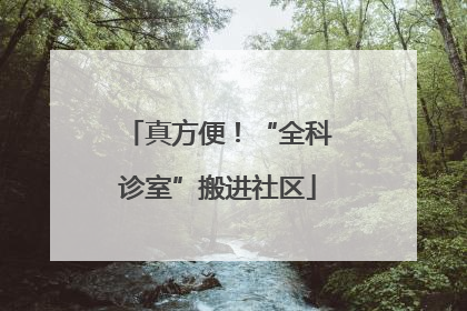 真方便！“全科诊室”搬进社区