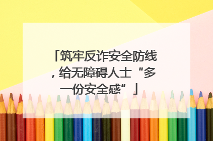 筑牢反诈安全防线，给无障碍人士“多一份安全感”