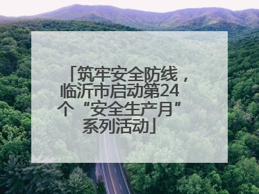 筑牢安全防线，临沂市启动第24个“安全生产月”系列活动
