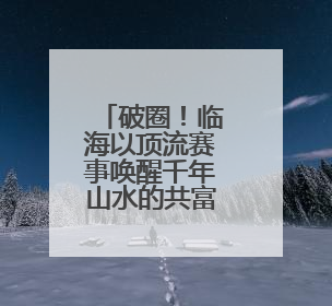 破圈！临海以顶流赛事唤醒千年山水的共富基因