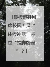 碳板跑鞋风靡校园！是“体考神器”还是“毁脚凶器”？