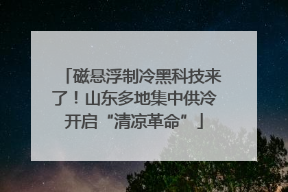 磁悬浮制冷黑科技来了！山东多地集中供冷开启“清凉革命”