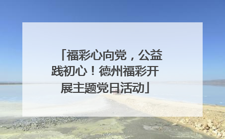 福彩心向党，公益践初心！德州福彩开展主题党日活动