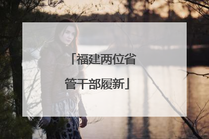 福建两位省管干部履新
