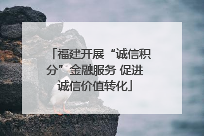 福建开展“诚信积分”金融服务 促进诚信价值转化