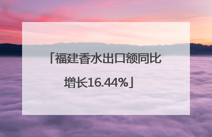 福建香水出口额同比增长16.44%