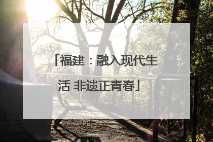 福建：融入现代生活 非遗正青春