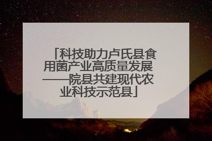 科技助力卢氏县食用菌产业高质量发展——院县共建现代农业科技示范县