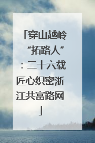 穿山越岭“拓路人”：二十六载匠心织密浙江共富路网