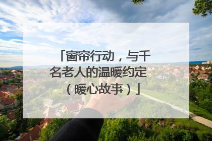 窗帘行动，与千名老人的温暖约定（暖心故事）
