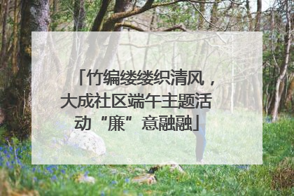 竹编缕缕织清风，大成社区端午主题活动“廉”意融融