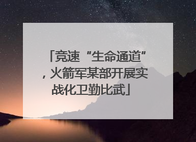 竞速“生命通道”，火箭军某部开展实战化卫勤比武