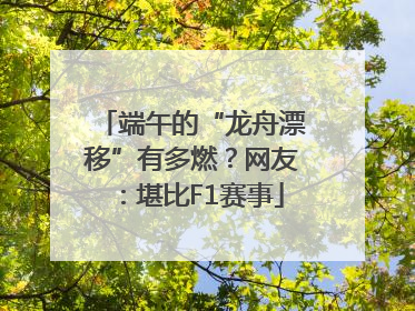 端午的“龙舟漂移”有多燃？网友：堪比F1赛事