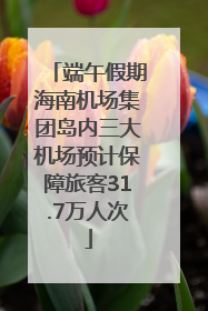 端午假期海南机场集团岛内三大机场预计保障旅客31.7万人次