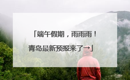 端午假期，雨雨雨！青岛最新预报来了→