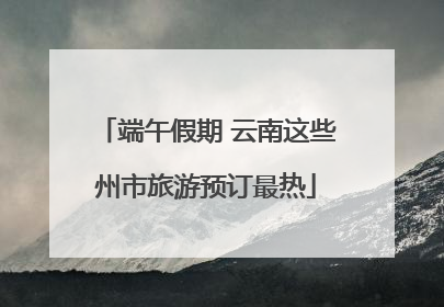 端午假期 云南这些州市旅游预订最热
