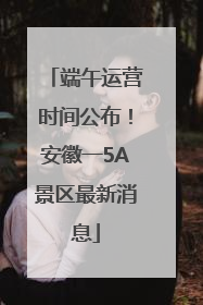 端午运营时间公布！安徽一5A景区最新消息