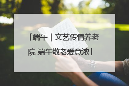 端午｜文艺传情养老院 端午敬老爱意浓