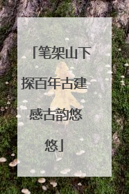 笔架山下探百年古建 感古韵悠悠