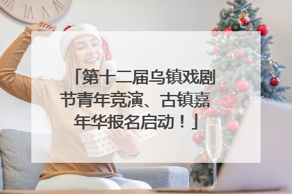第十二届乌镇戏剧节青年竞演、古镇嘉年华报名启动！
