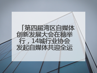 第四届湾区自媒体创新发展大会在穗举行，14城行业协会发起自媒体共迎全运会协同计划