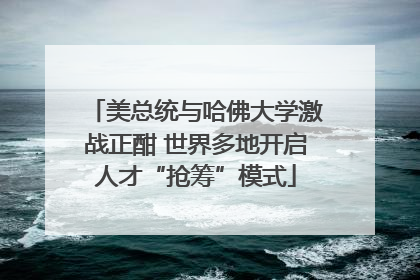 美总统与哈佛大学激战正酣 世界多地开启人才“抢筹”模式