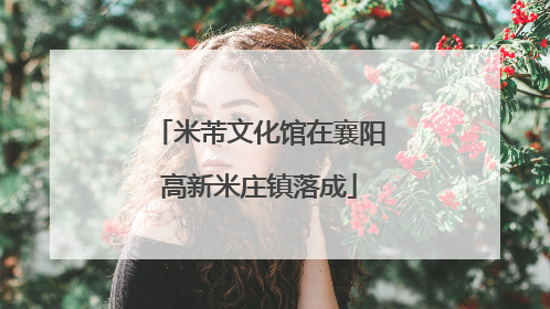 米芾文化馆在襄阳高新米庄镇落成