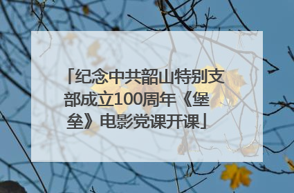 纪念中共韶山特别支部成立100周年《堡垒》电影党课开课