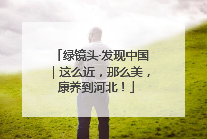 绿镜头·发现中国｜这么近，那么美，康养到河北！