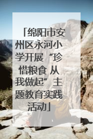 绵阳市安州区永河小学开展“珍惜粮食 从我做起”主题教育实践活动
