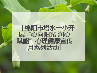 绵阳市塔水一小开展“心向阳光 润心赋能”心理健康宣传月系列活动