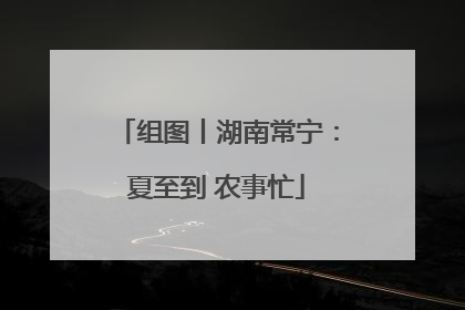 组图丨湖南常宁：夏至到 农事忙