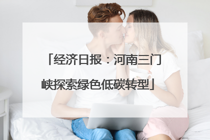经济日报：河南三门峡探索绿色低碳转型