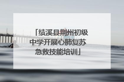 绩溪县荆州初级中学开展心肺复苏急救技能培训