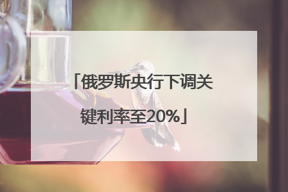 俄罗斯央行下调关键利率至20%