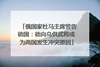 俄国家杜马主席警告德国：德向乌供武将成为两国发生冲突原因